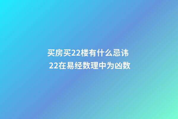 买房买22楼有什么忌讳  22在易经数理中为凶数